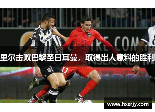 里尔击败巴黎圣日耳曼，取得出人意料的胜利